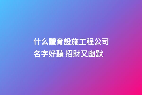 什么體育設施工程公司名字好聽 招財又幽默-第1張-公司起名-玄機派